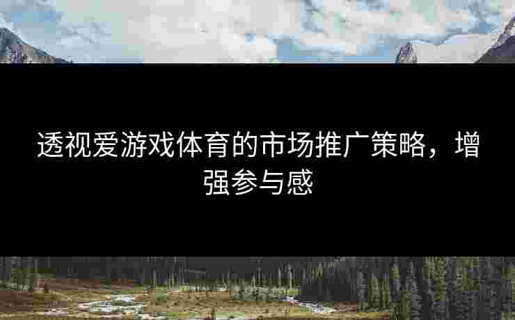 透视爱游戏体育的市场推广策略，增强参与感