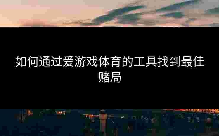 如何通过爱游戏体育的工具找到最佳赌局