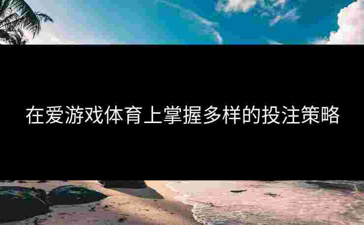 在爱游戏体育上掌握多样的投注策略