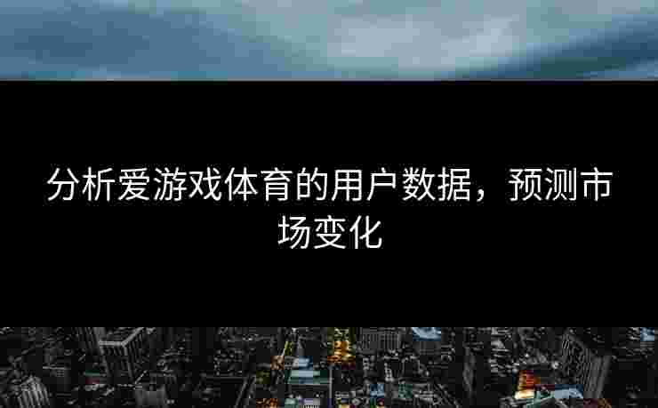 分析爱游戏体育的用户数据，预测市场变化