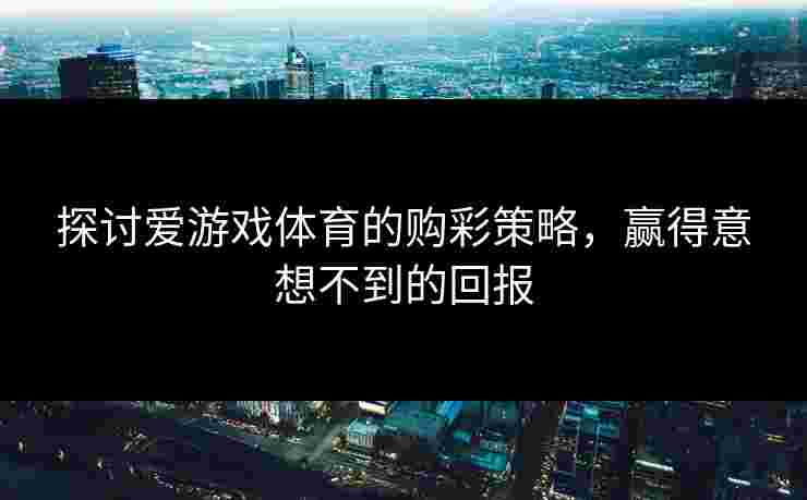 探讨爱游戏体育的购彩策略，赢得意想不到的回报