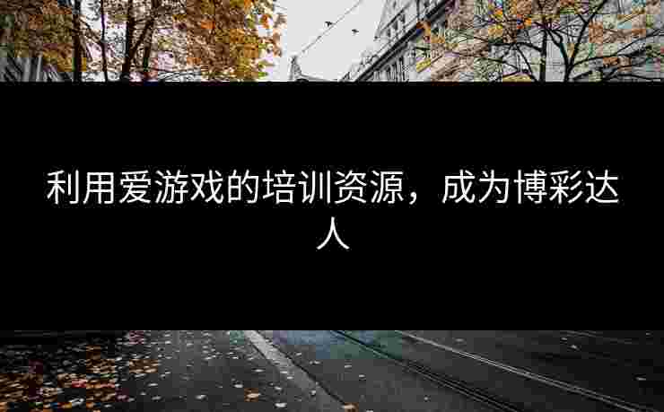 利用爱游戏的培训资源，成为博彩达人